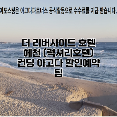더 리버사이드 호텔 헤천 (럭셔리호텔) 컨딩 아고다 할인예약 팁