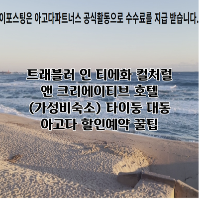 트래블러 인 티에화 컬처럴 앤 크리에이티브 호텔 (가성비숙소) 타이둥 대동 아고다 할인예약 꿀팁