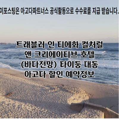 트래블러 인 티에화 컬처럴 앤 크리에이티브 호텔 (바다전망) 타이둥 대동 아고다 할인 예약정보